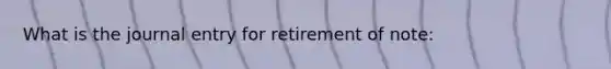 What is the journal entry for retirement of note: