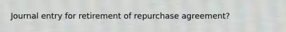 Journal entry for retirement of repurchase agreement?