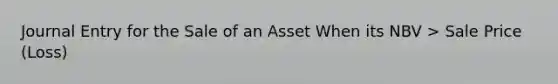 Journal Entry for the Sale of an Asset When its NBV > Sale Price (Loss)