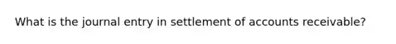 What is the journal entry in settlement of accounts receivable?