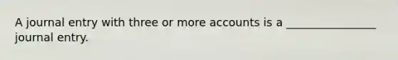 A journal entry with three or more accounts is a ________________ journal entry.