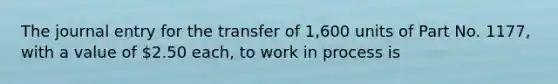 The journal entry for the transfer of 1,600 units of Part No. 1177, with a value of 2.50 each, to work in process is