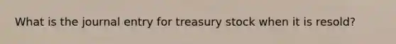 What is the journal entry for treasury stock when it is resold?