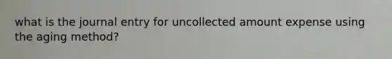 what is the journal entry for uncollected amount expense using the aging method?