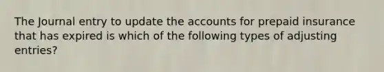 The Journal entry to update the accounts for prepaid insurance that has expired is which of the following types of adjusting entries?