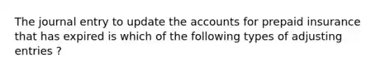 The journal entry to update the accounts for prepaid insurance that has expired is which of the following types of adjusting entries ?