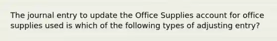 The journal entry to update the Office Supplies account for office supplies used is which of the following types of adjusting entry?