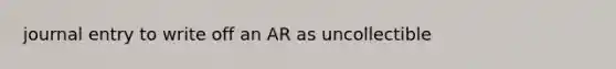 journal entry to write off an AR as uncollectible