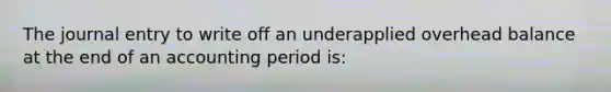 The journal entry to write off an underapplied overhead balance at the end of an accounting period is: