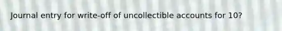 Journal entry for write-off of uncollectible accounts for 10?