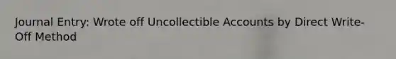 Journal Entry: Wrote off Uncollectible Accounts by Direct Write-Off Method