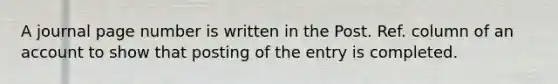 A journal page number is written in the Post. Ref. column of an account to show that posting of the entry is completed.