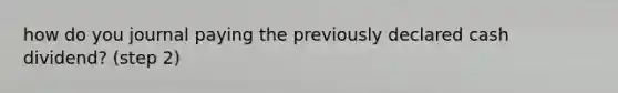 how do you journal paying the previously declared cash dividend? (step 2)