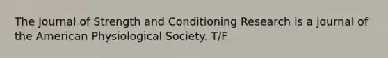 The Journal of Strength and Conditioning Research is a journal of the American Physiological Society. T/F