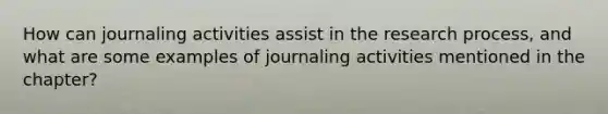 How can journaling activities assist in the research process, and what are some examples of journaling activities mentioned in the chapter?