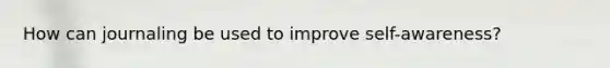 How can journaling be used to improve self-awareness?