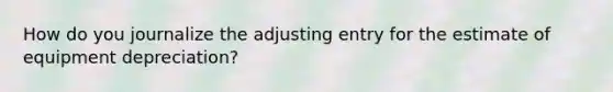 How do you journalize the adjusting entry for the estimate of equipment depreciation?