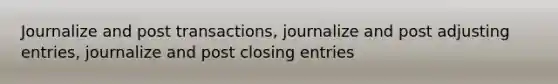 Journalize and post transactions, journalize and post adjusting entries, journalize and post closing entries