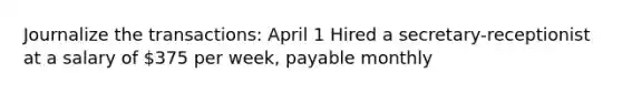 Journalize the transactions: April 1 Hired a secretary-receptionist at a salary of 375 per week, payable monthly