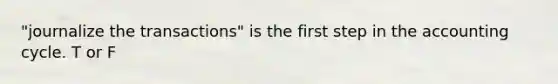 "journalize the transactions" is the first step in the accounting cycle. T or F