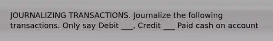 JOURNALIZING TRANSACTIONS. Journalize the following transactions. Only say Debit ___, Credit ___ Paid cash on account