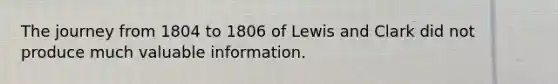 The journey from 1804 to 1806 of Lewis and Clark did not produce much valuable information.