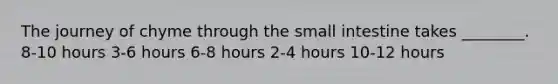 The journey of chyme through the small intestine takes ________. 8-10 hours 3-6 hours 6-8 hours 2-4 hours 10-12 hours