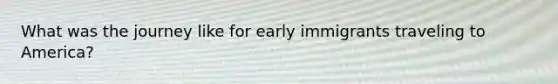 What was the journey like for early immigrants traveling to America?