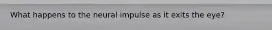 What happens to the neural impulse as it exits the eye?