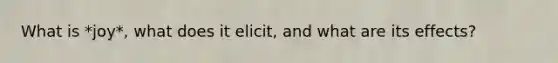 What is *joy*, what does it elicit, and what are its effects?