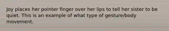 Joy places her pointer finger over her lips to tell her sister to be quiet. This is an example of what type of gesture/body movement.