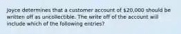 Joyce determines that a customer account of 20,000 should be written off as uncollectible. The write off of the account will include which of the following entries?