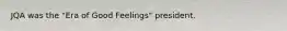 JQA was the "Era of Good Feelings" president.