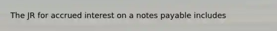 The JR for accrued interest on a notes payable includes