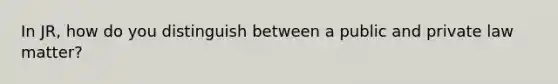 In JR, how do you distinguish between a public and private law matter?