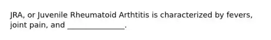 JRA, or Juvenile Rheumatoid Arthtitis is characterized by fevers, joint pain, and _______________.