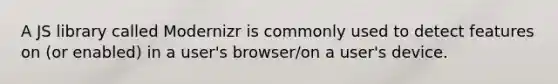 A JS library called Modernizr is commonly used to detect features on (or enabled) in a user's browser/on a user's device.