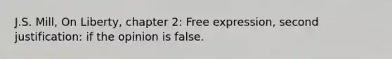 J.S. Mill, On Liberty, chapter 2: Free expression, second justification: if the opinion is false.