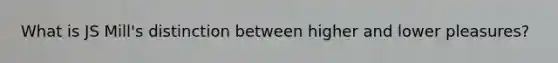 What is JS Mill's distinction between higher and lower pleasures?