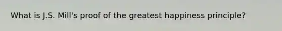 What is J.S. Mill's proof of the greatest happiness principle?