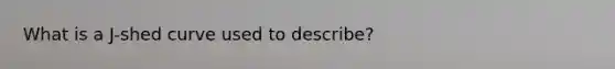 What is a J-shed curve used to describe?