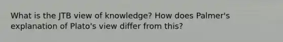 What is the JTB view of knowledge? How does Palmer's explanation of Plato's view differ from this?