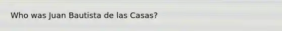 Who was Juan Bautista de las Casas?