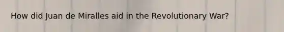 How did Juan de Miralles aid in the Revolutionary War?