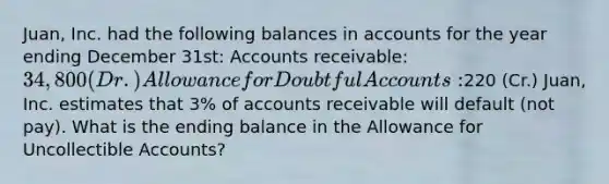 Juan, Inc. had the following balances in accounts for the year ending December 31st: Accounts receivable: 34,800 (Dr.) Allowance for Doubtful Accounts:220 (Cr.) Juan, Inc. estimates that 3% of accounts receivable will default (not pay). What is the ending balance in the Allowance for Uncollectible Accounts?