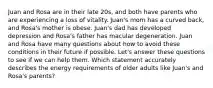 Juan and Rosa are in their late 20s, and both have parents who are experiencing a loss of vitality. Juan's mom has a curved back, and Rosa's mother is obese. Juan's dad has developed depression and Rosa's father has macular degeneration. Juan and Rosa have many questions about how to avoid these conditions in their future if possible. Let's answer these questions to see if we can help them. Which statement accurately describes the energy requirements of older adults like Juan's and Rosa's parents?