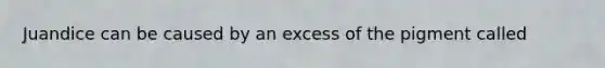 Juandice can be caused by an excess of the pigment called