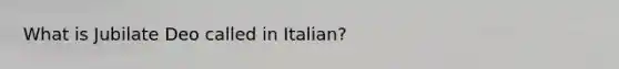 What is Jubilate Deo called in Italian?