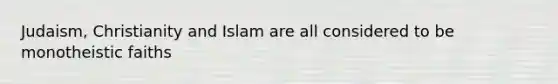 Judaism, Christianity and Islam are all considered to be monotheistic faiths