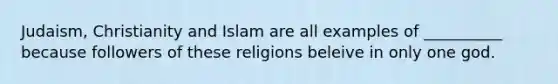 Judaism, Christianity and Islam are all examples of __________ because followers of these religions beleive in only one god.